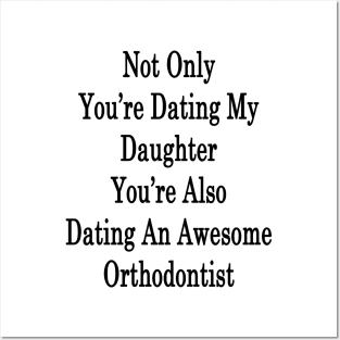 Not Only You're Dating My Daughter You're Also Dating An Awesome Orthodontist Posters and Art